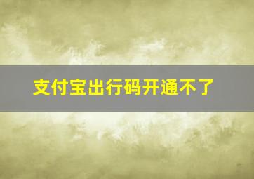 支付宝出行码开通不了