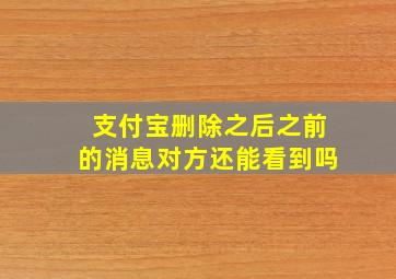 支付宝删除之后之前的消息对方还能看到吗