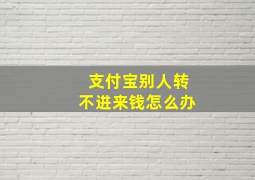 支付宝别人转不进来钱怎么办