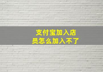 支付宝加入店员怎么加入不了