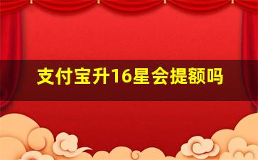 支付宝升16星会提额吗