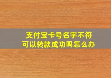 支付宝卡号名字不符可以转款成功吗怎么办