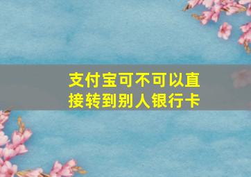 支付宝可不可以直接转到别人银行卡