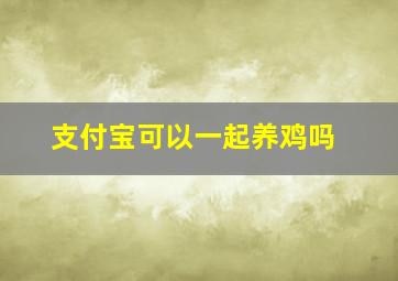 支付宝可以一起养鸡吗