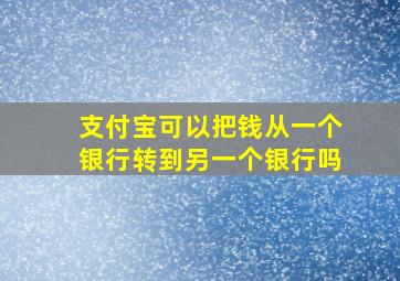 支付宝可以把钱从一个银行转到另一个银行吗