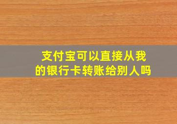 支付宝可以直接从我的银行卡转账给别人吗