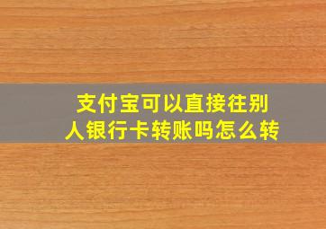 支付宝可以直接往别人银行卡转账吗怎么转