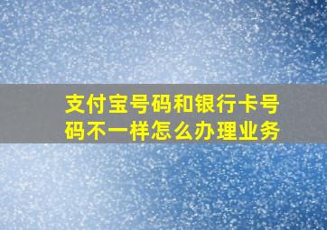 支付宝号码和银行卡号码不一样怎么办理业务