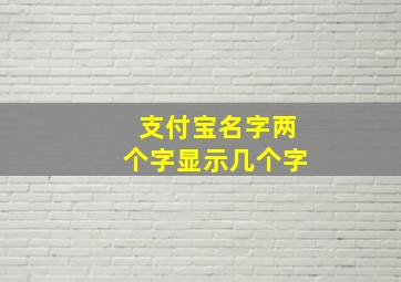 支付宝名字两个字显示几个字