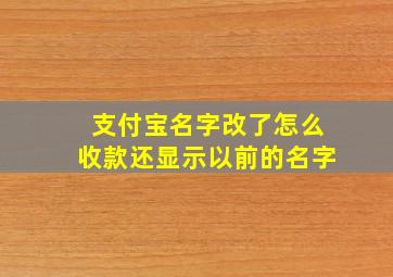 支付宝名字改了怎么收款还显示以前的名字