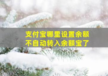 支付宝哪里设置余额不自动转入余额宝了