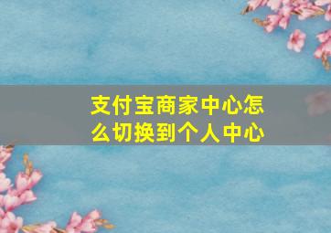 支付宝商家中心怎么切换到个人中心