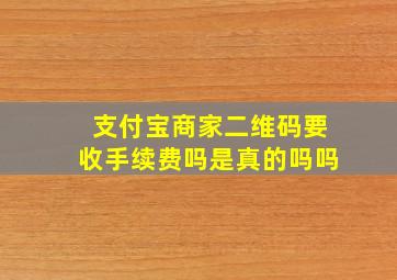 支付宝商家二维码要收手续费吗是真的吗吗