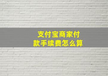 支付宝商家付款手续费怎么算