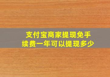 支付宝商家提现免手续费一年可以提现多少