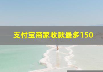 支付宝商家收款最多150