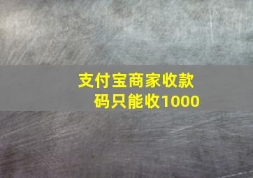 支付宝商家收款码只能收1000