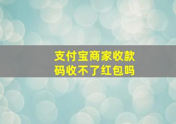 支付宝商家收款码收不了红包吗