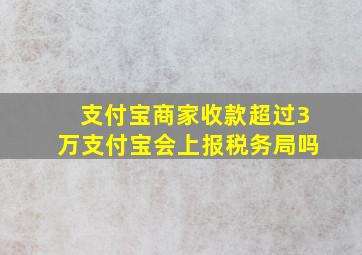 支付宝商家收款超过3万支付宝会上报税务局吗