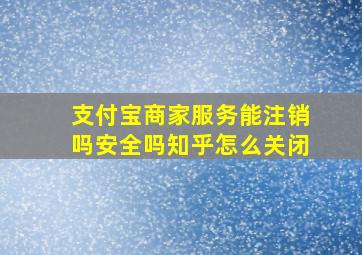 支付宝商家服务能注销吗安全吗知乎怎么关闭