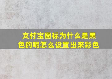 支付宝图标为什么是黑色的呢怎么设置出来彩色