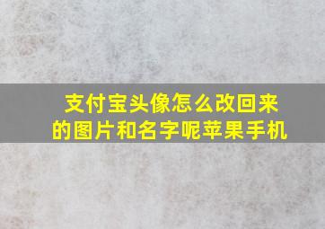 支付宝头像怎么改回来的图片和名字呢苹果手机