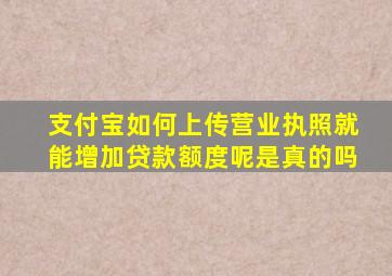 支付宝如何上传营业执照就能增加贷款额度呢是真的吗