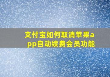 支付宝如何取消苹果app自动续费会员功能