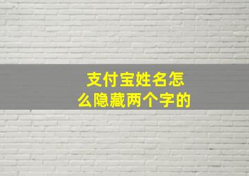 支付宝姓名怎么隐藏两个字的