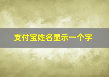 支付宝姓名显示一个字