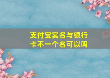 支付宝实名与银行卡不一个名可以吗