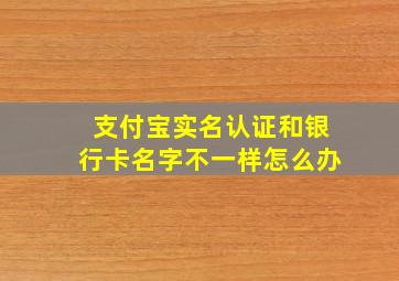 支付宝实名认证和银行卡名字不一样怎么办