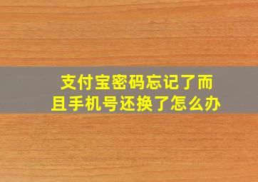 支付宝密码忘记了而且手机号还换了怎么办