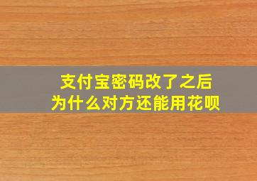 支付宝密码改了之后为什么对方还能用花呗