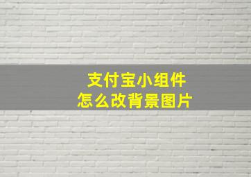 支付宝小组件怎么改背景图片