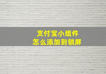 支付宝小组件怎么添加到锁屏