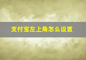 支付宝左上角怎么设置