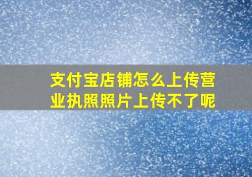 支付宝店铺怎么上传营业执照照片上传不了呢