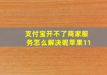 支付宝开不了商家服务怎么解决呢苹果11