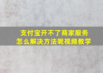 支付宝开不了商家服务怎么解决方法呢视频教学