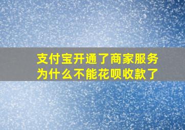 支付宝开通了商家服务为什么不能花呗收款了