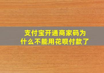 支付宝开通商家码为什么不能用花呗付款了