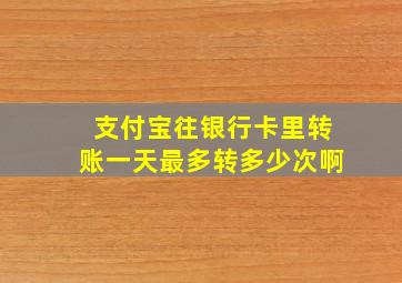 支付宝往银行卡里转账一天最多转多少次啊