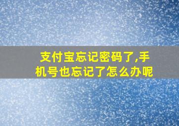 支付宝忘记密码了,手机号也忘记了怎么办呢