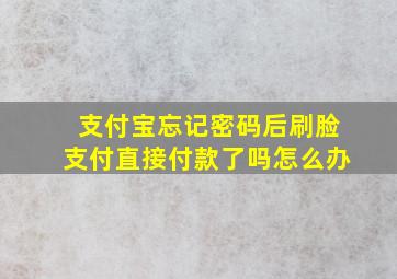 支付宝忘记密码后刷脸支付直接付款了吗怎么办