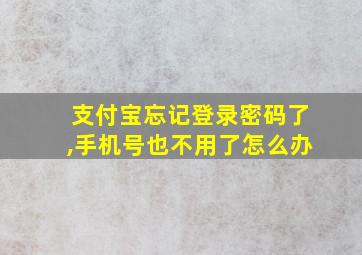 支付宝忘记登录密码了,手机号也不用了怎么办