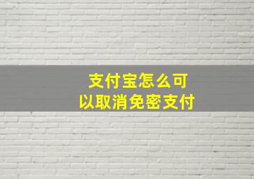 支付宝怎么可以取消免密支付