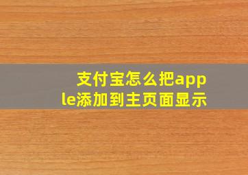 支付宝怎么把apple添加到主页面显示