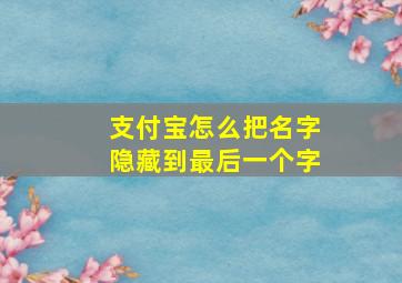 支付宝怎么把名字隐藏到最后一个字