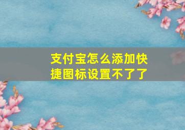 支付宝怎么添加快捷图标设置不了了